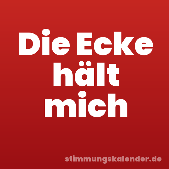 Die Ecke hält mich