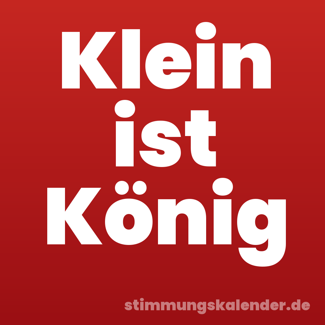 Klein ist König