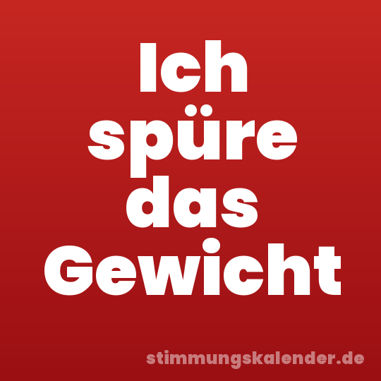 Ich spüre das Gewicht