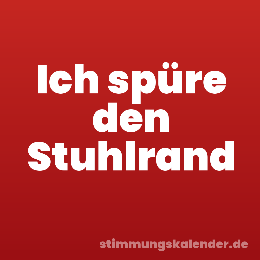 Ich spüre den Stuhlrand