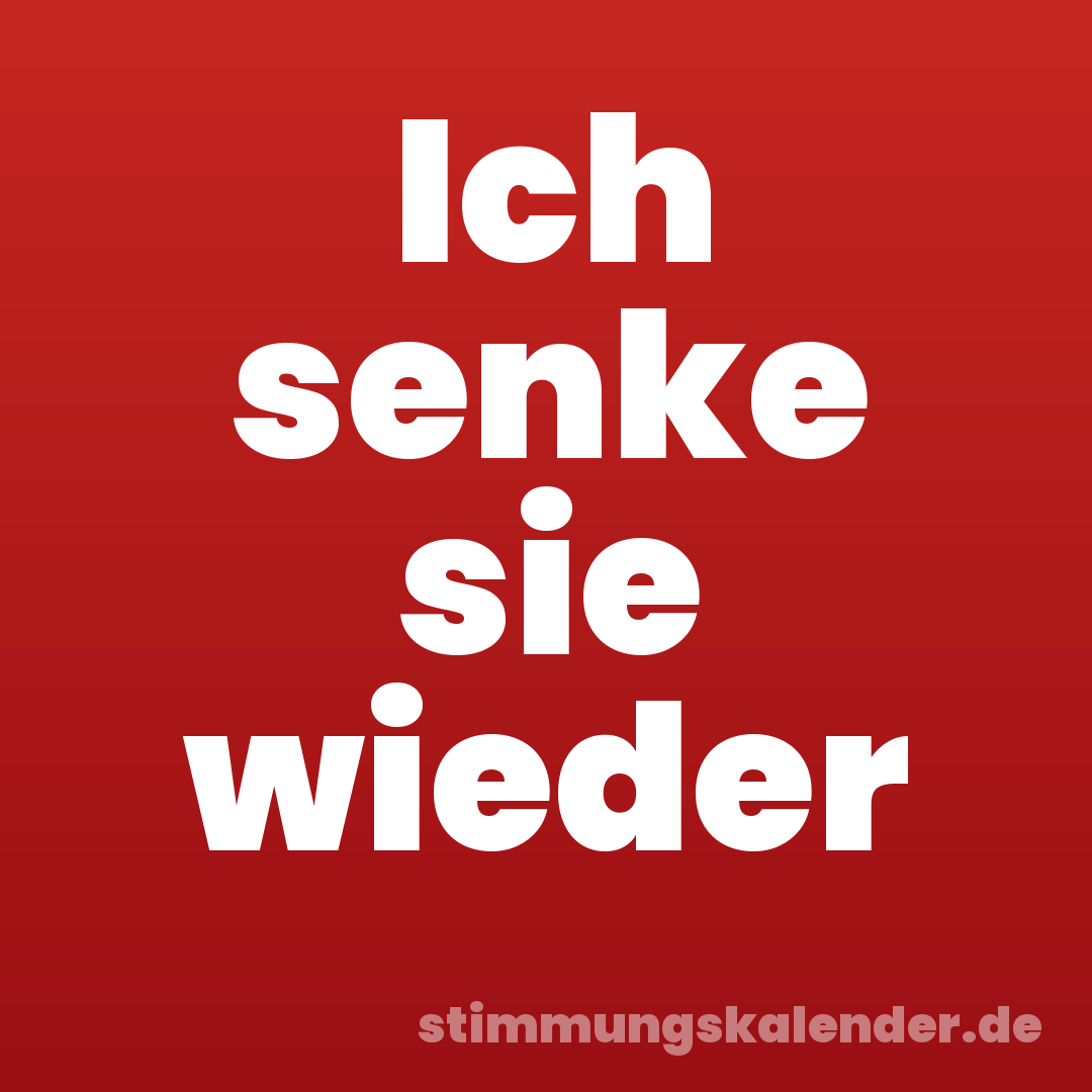 Ich senke sie wieder