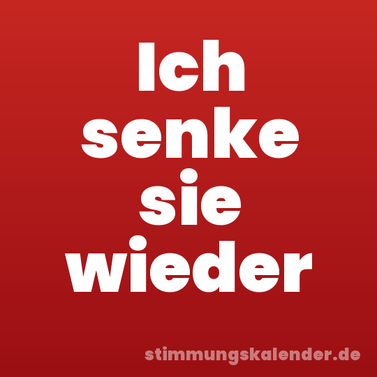 Ich senke sie wieder