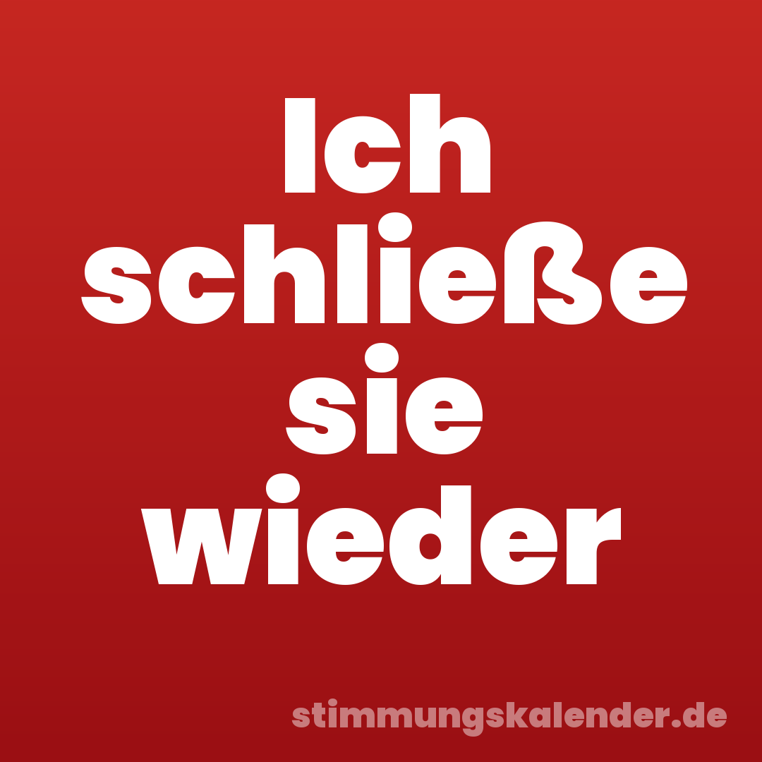 Ich schließe sie wieder