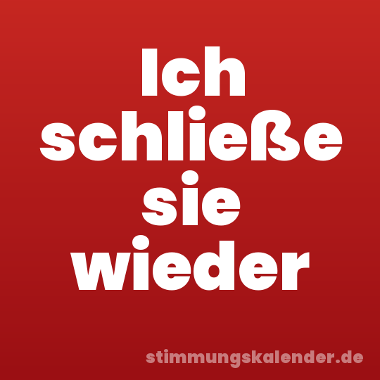 Ich schließe sie wieder