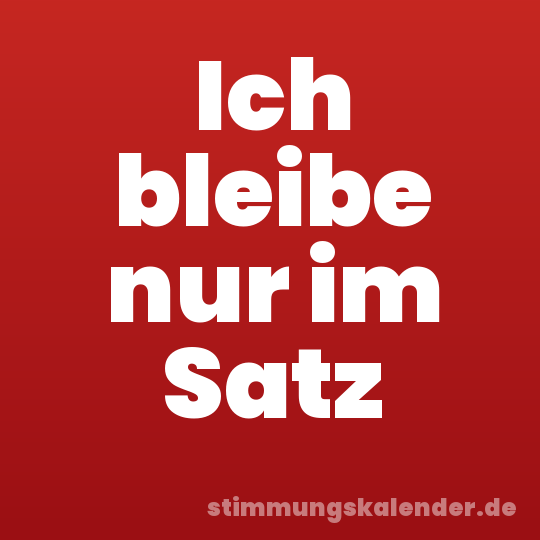 Ich bleibe nur im Satz