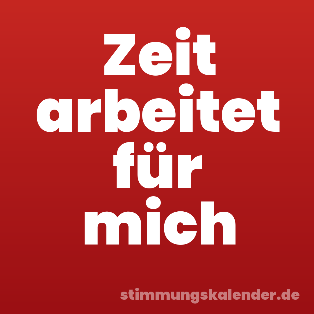 Zeit arbeitet für mich