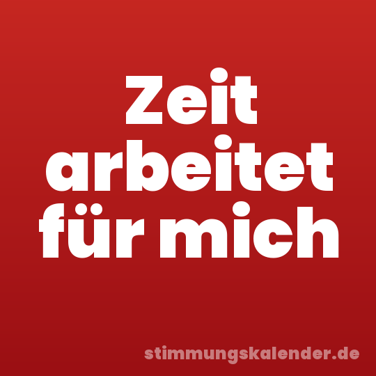 Zeit arbeitet für mich