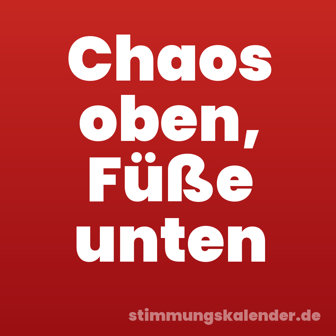 Chaos oben, Füße unten