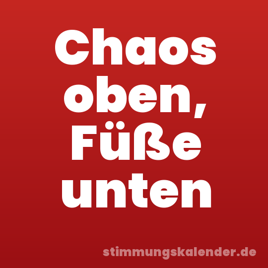 Chaos oben, Füße unten