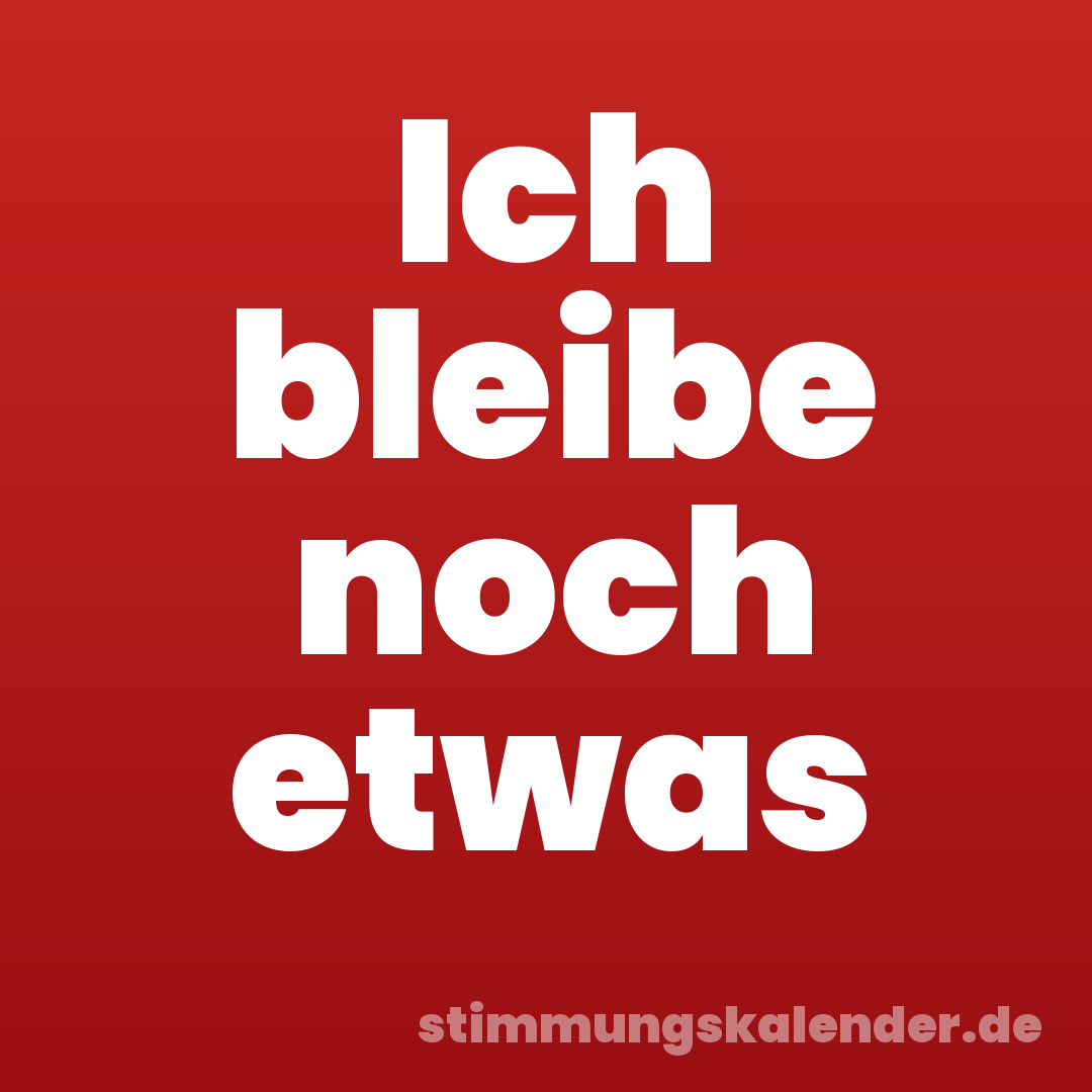 Ich bleibe noch etwas