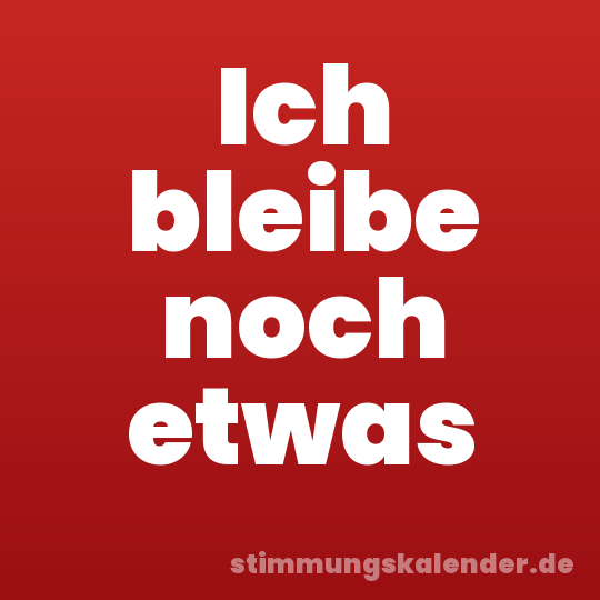 Ich bleibe noch etwas