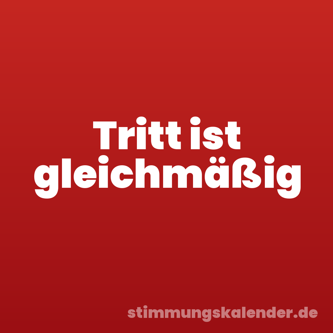 Tritt ist gleichmäßig