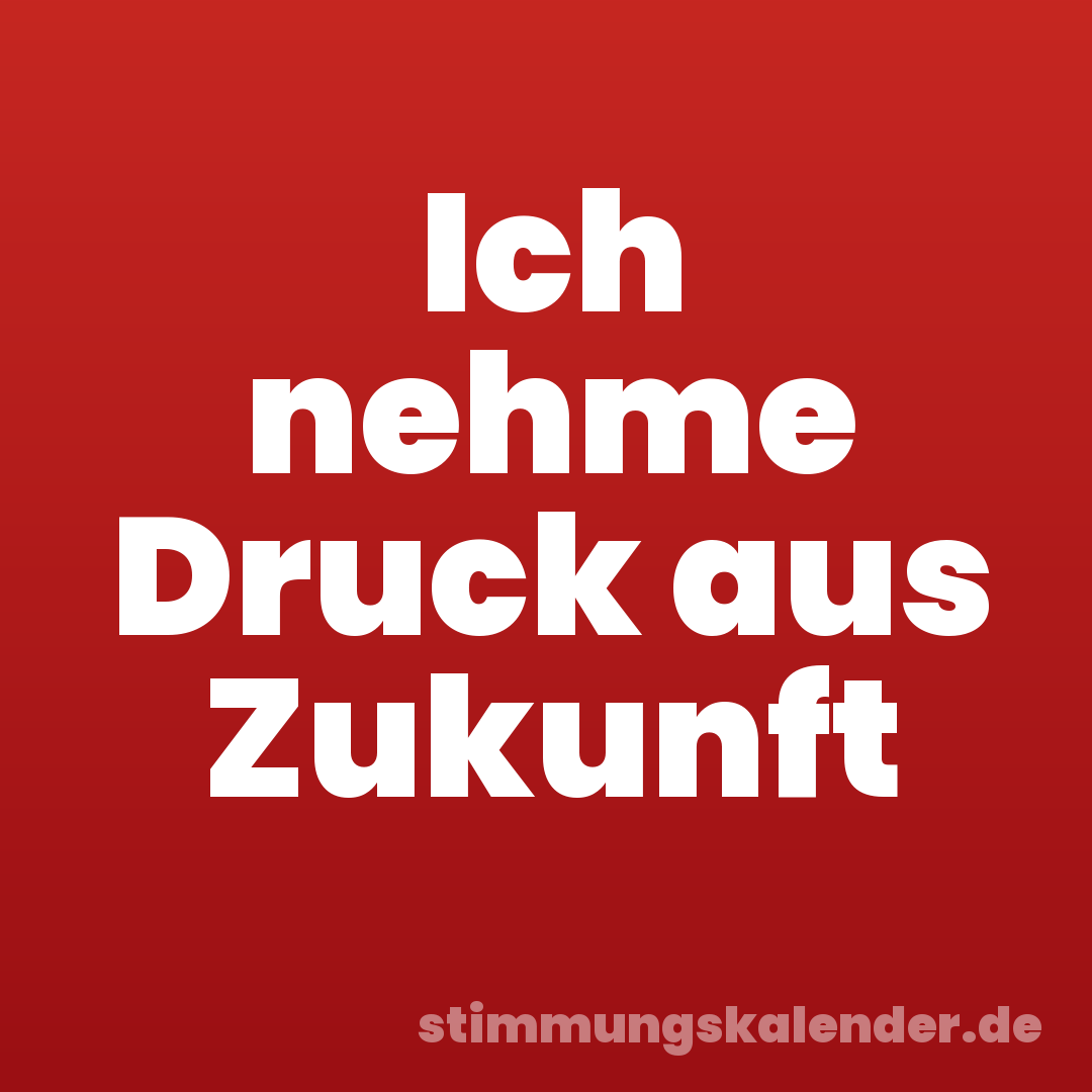 Ich nehme Druck aus Zukunft
