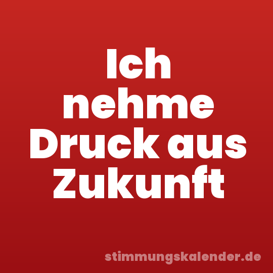 Ich nehme Druck aus Zukunft