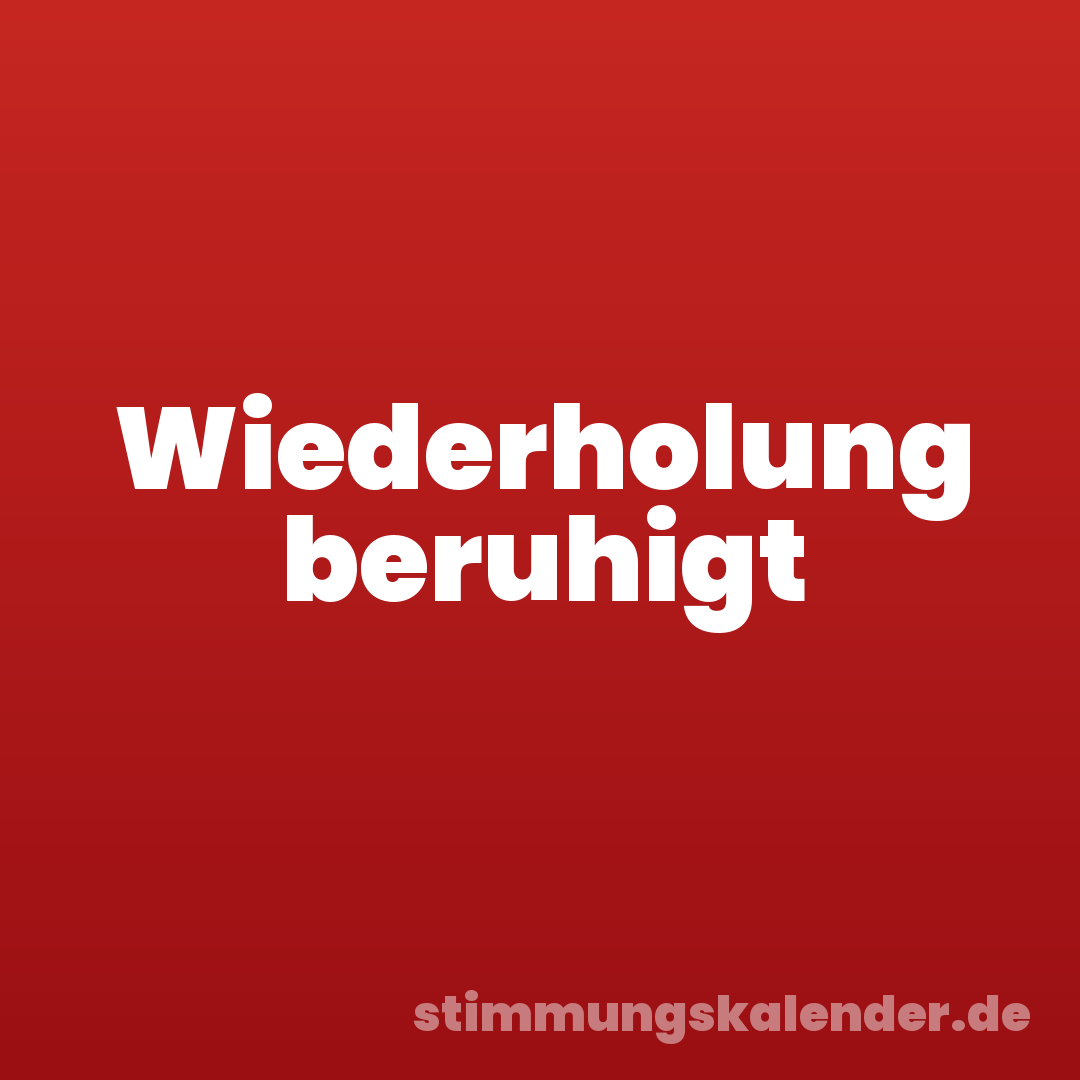 Wiederholung beruhigt
