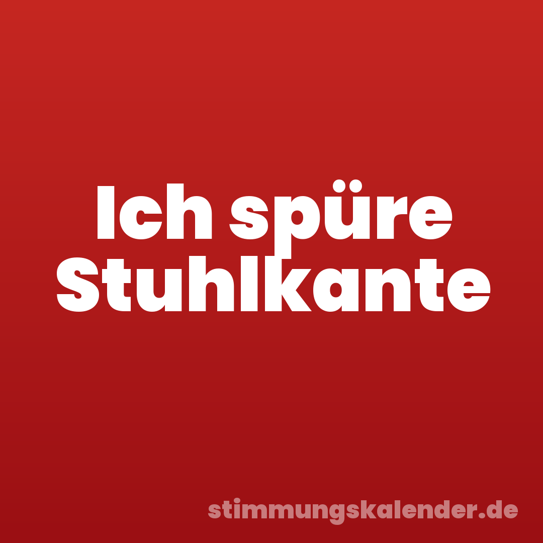 Ich spüre Stuhlkante