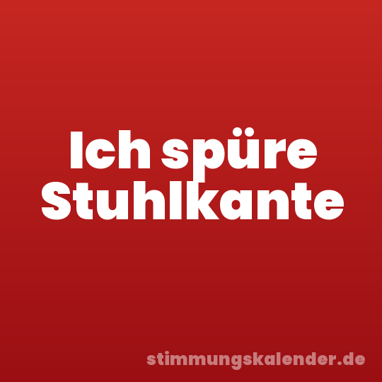 Ich spüre Stuhlkante