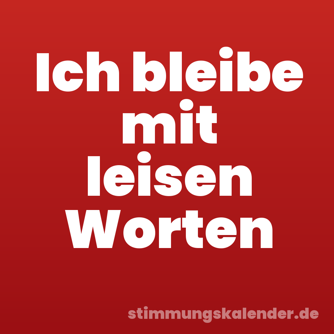 Ich bleibe mit leisen Worten