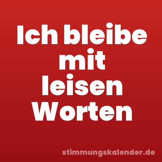 Ich bleibe mit leisen Worten