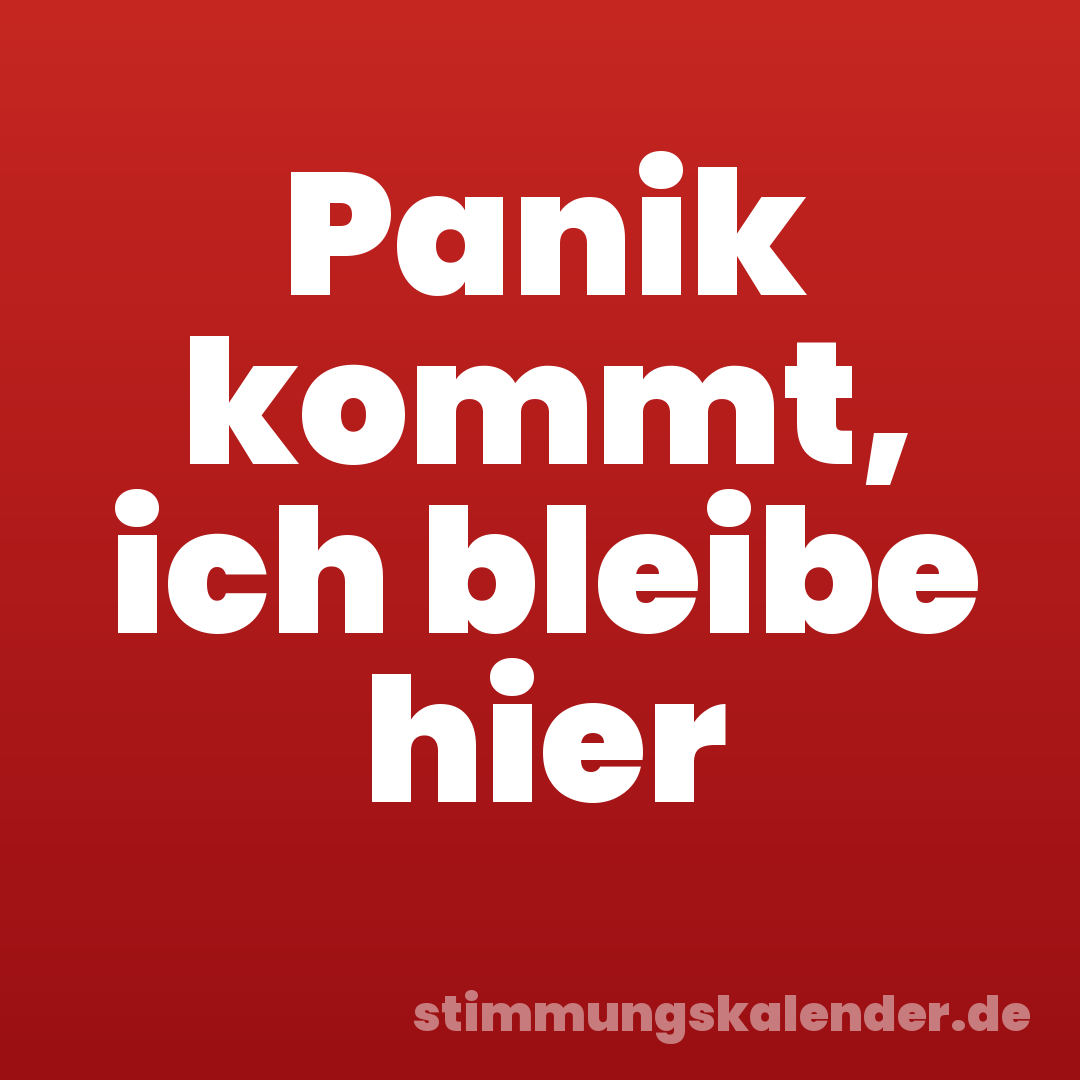 Panik kommt, ich bleibe hier