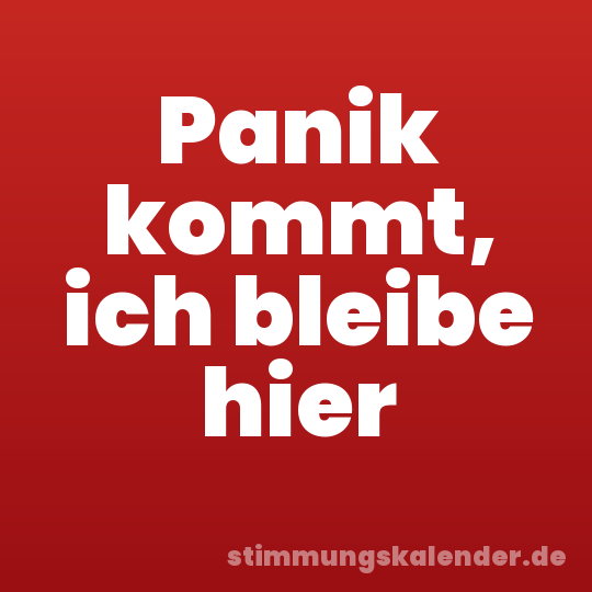 Panik kommt, ich bleibe hier