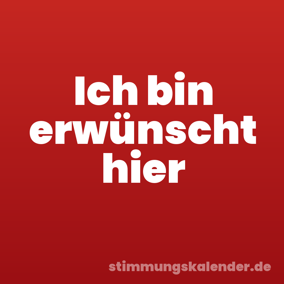 Ich bin erwünscht hier