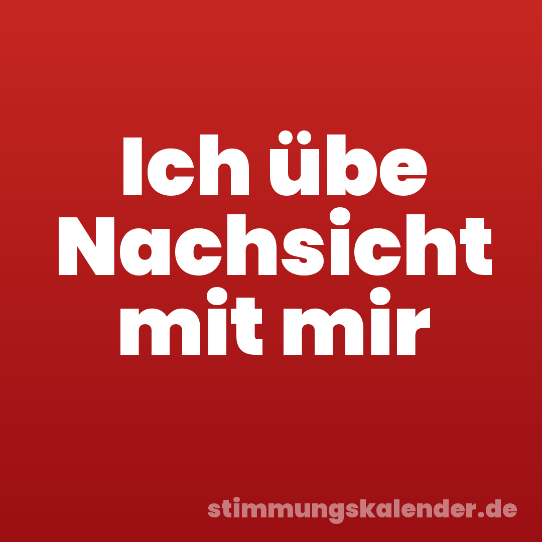 Ich übe Nachsicht mit mir