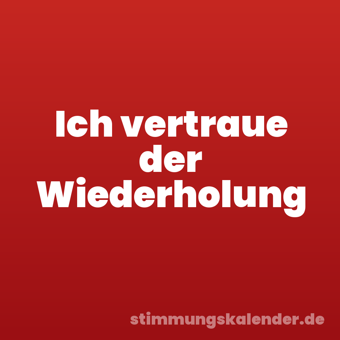 Ich vertraue der Wiederholung