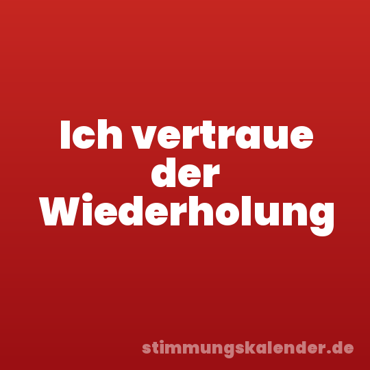Ich vertraue der Wiederholung