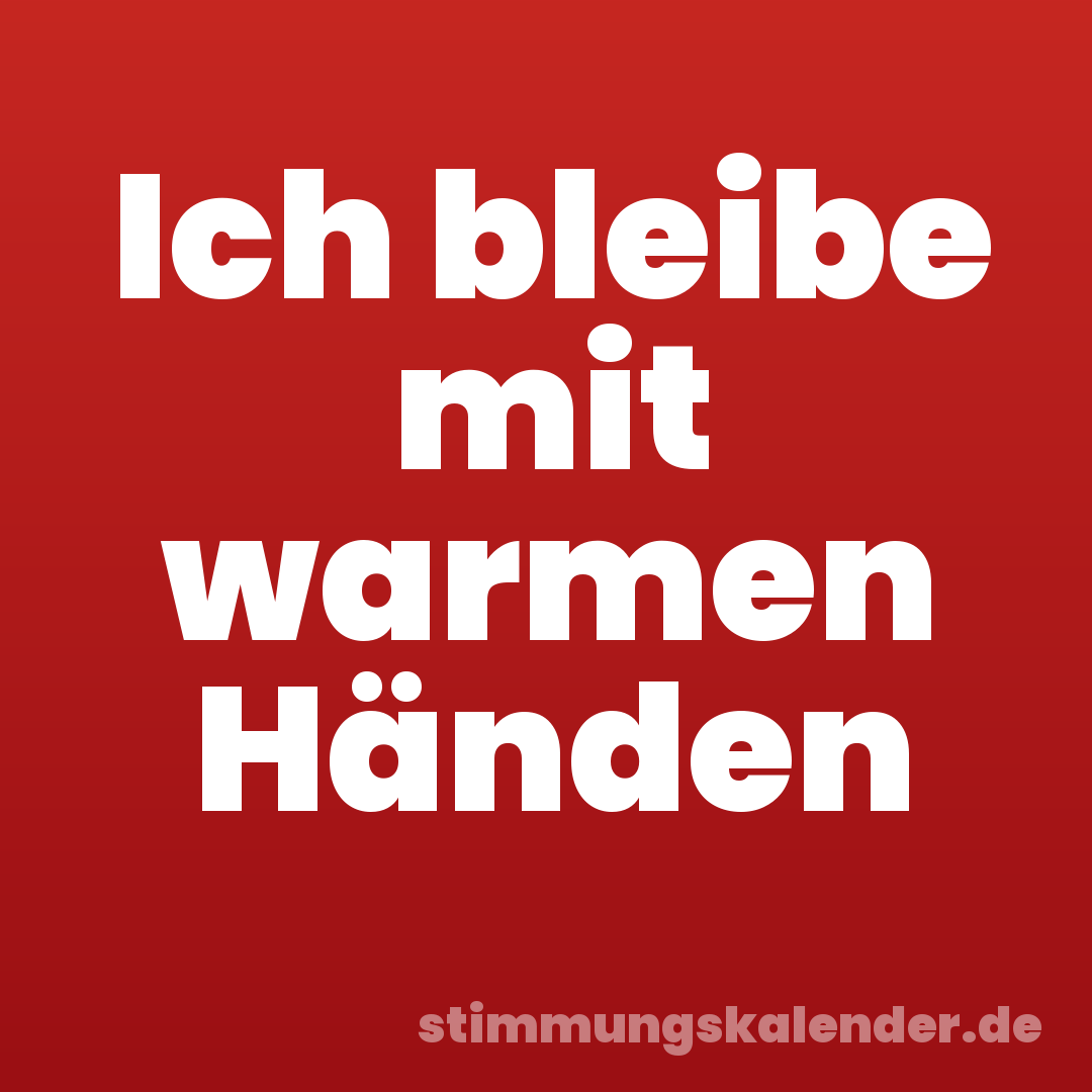 Ich bleibe mit warmen Händen
