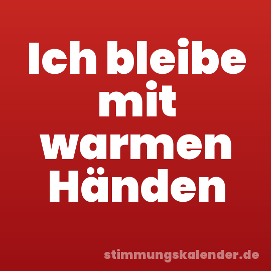Ich bleibe mit warmen Händen
