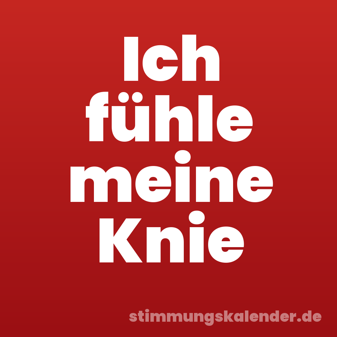 Ich fühle meine Knie
