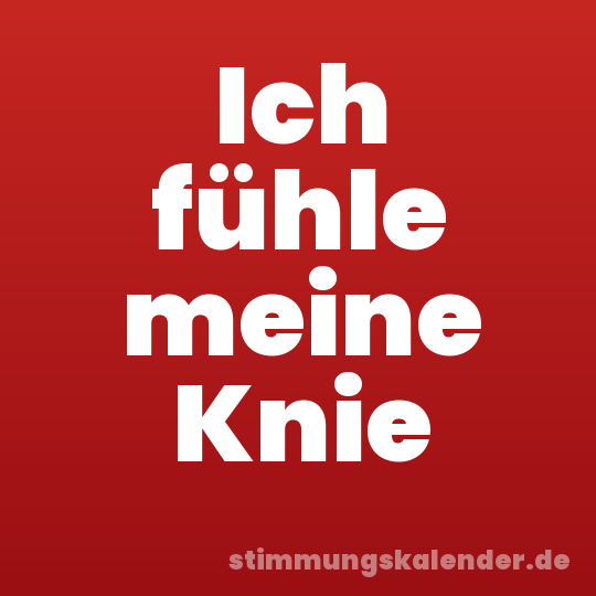 Ich fühle meine Knie