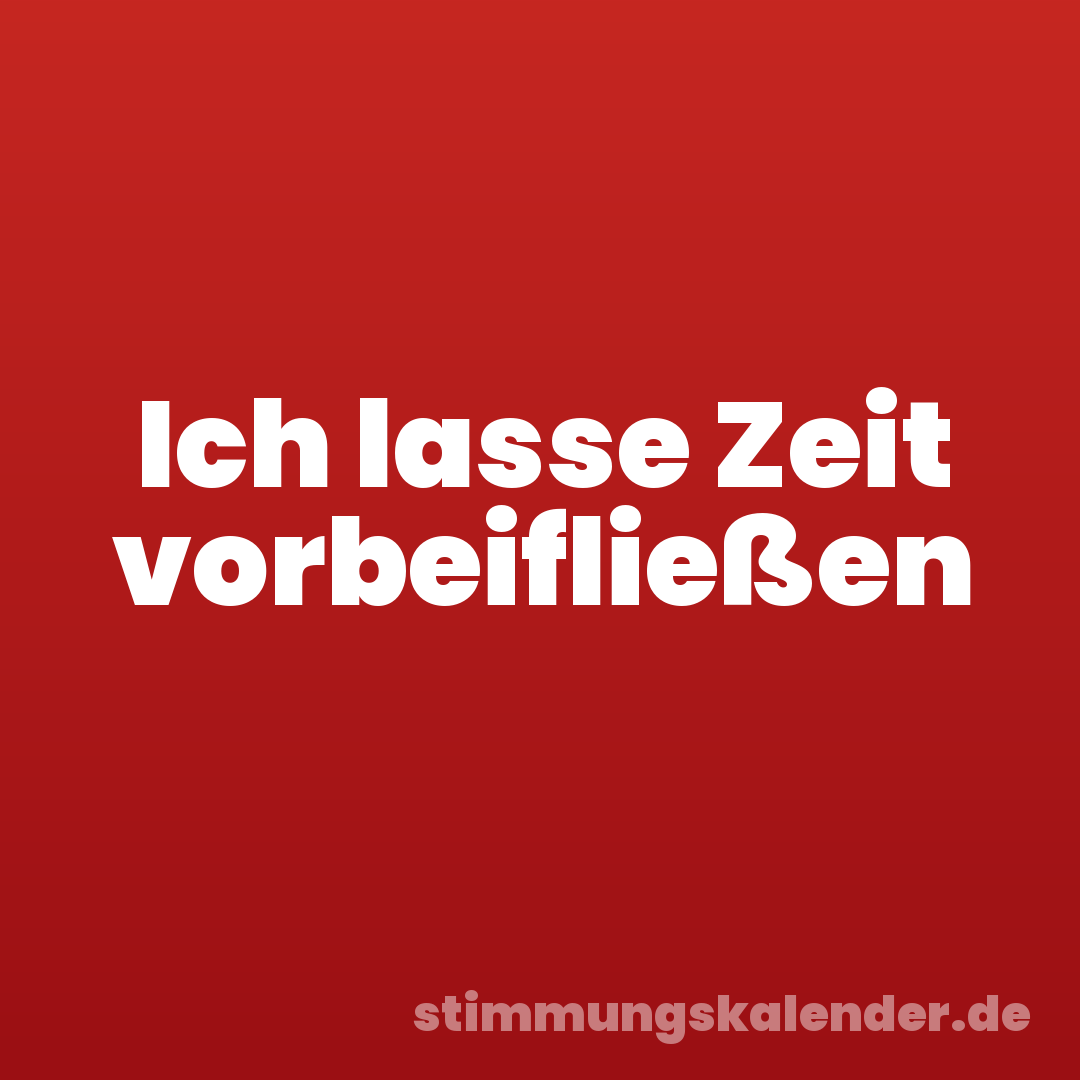 Ich lasse Zeit vorbeifließen