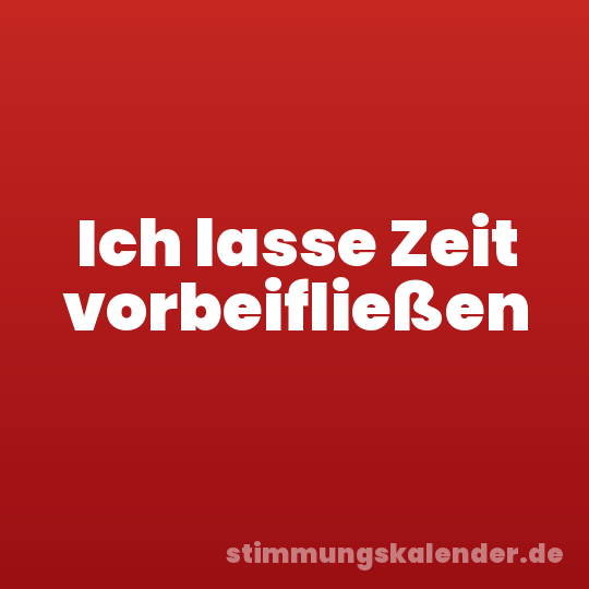 Ich lasse Zeit vorbeifließen