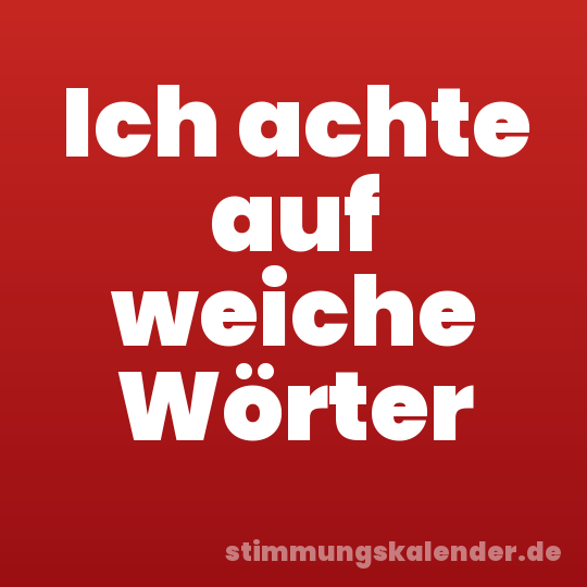 Ich achte auf weiche Wörter