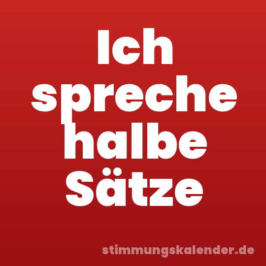 Ich spreche halbe Sätze