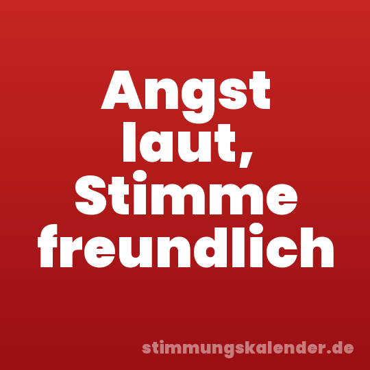 Angst laut, Stimme freundlich