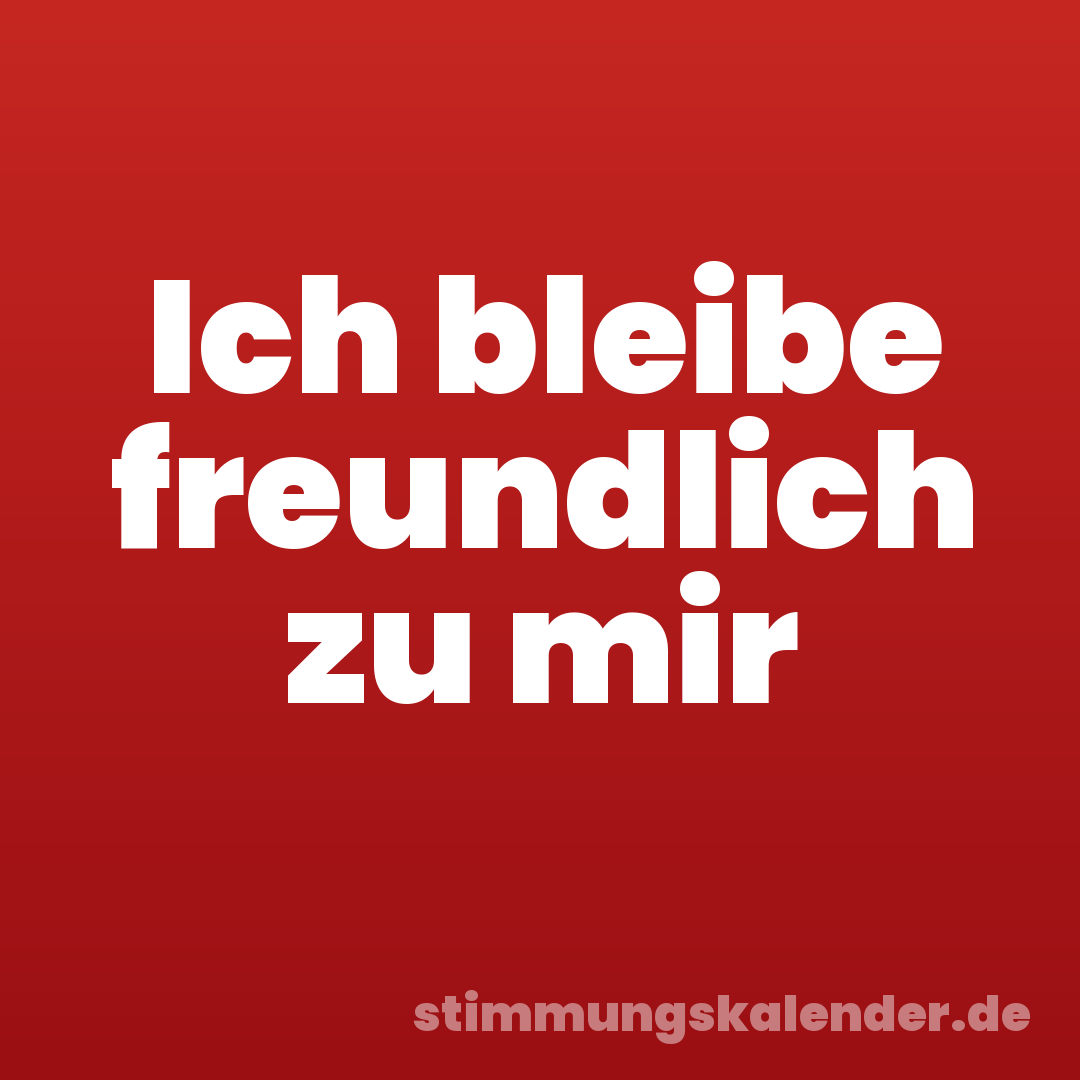 Ich bleibe freundlich zu mir