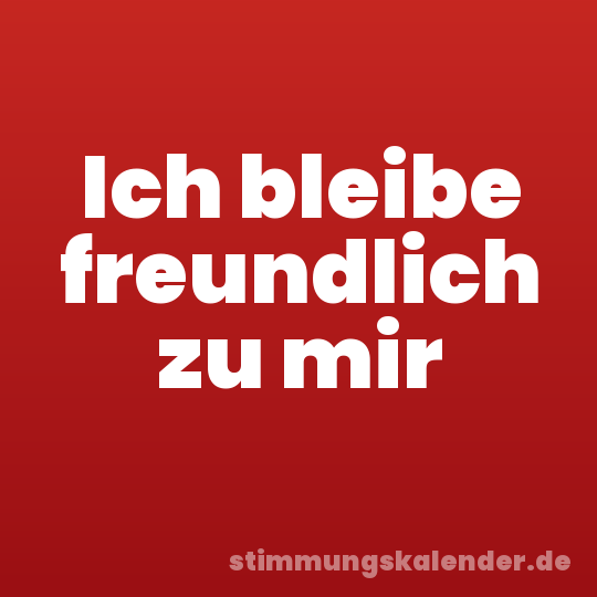 Ich bleibe freundlich zu mir