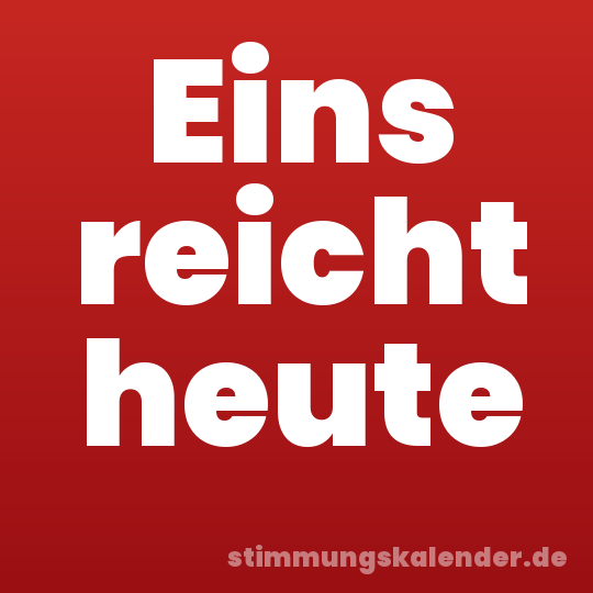 Eins reicht heute