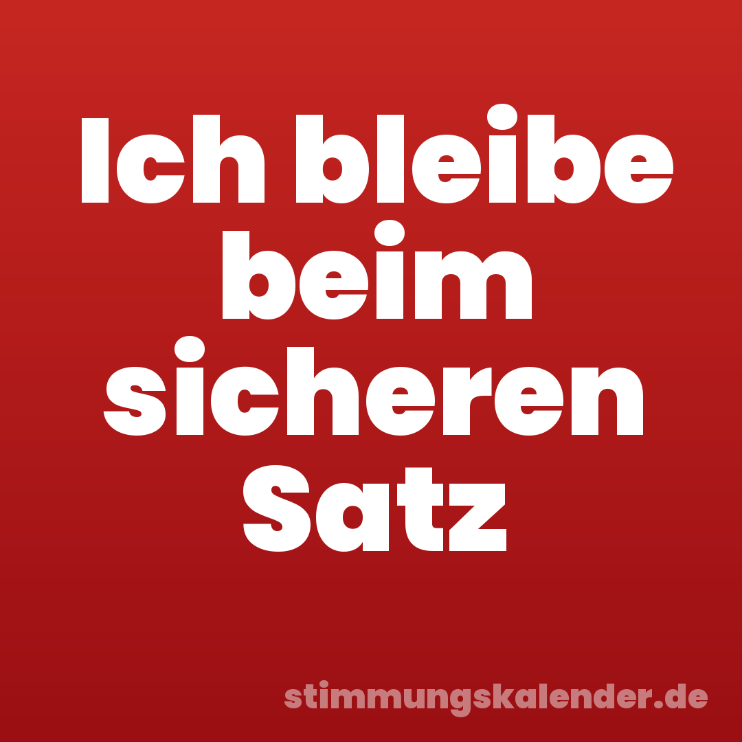 Ich bleibe beim sicheren Satz