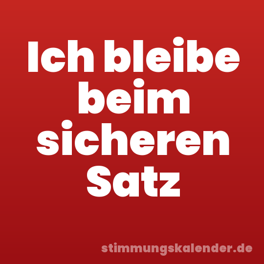 Ich bleibe beim sicheren Satz