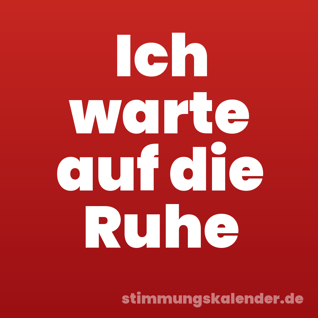 Ich warte auf die Ruhe