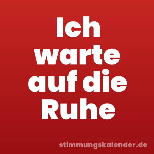 Ich warte auf die Ruhe