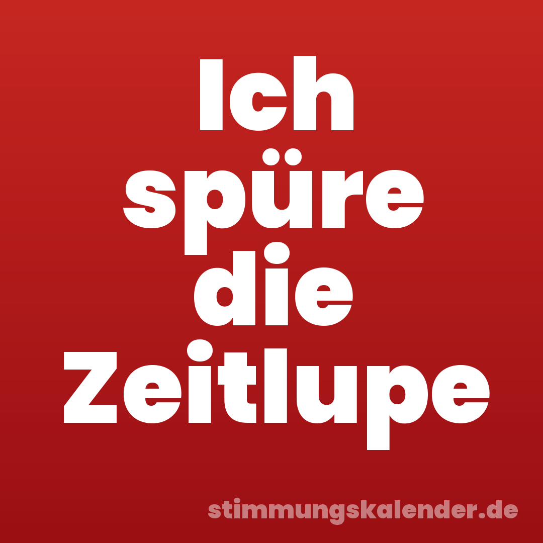Ich spüre die Zeitlupe