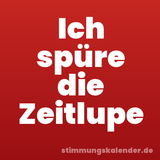Ich spüre die Zeitlupe