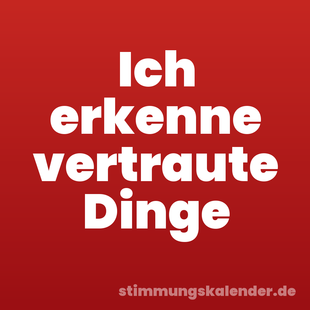 Ich erkenne vertraute Dinge