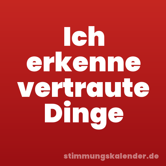 Ich erkenne vertraute Dinge