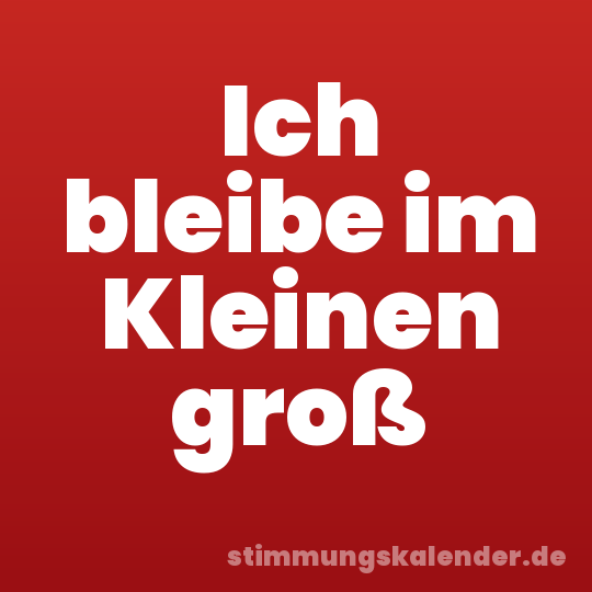 Ich bleibe im Kleinen groß
